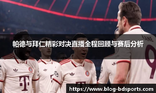 帕德与拜仁精彩对决直播全程回顾与赛后分析