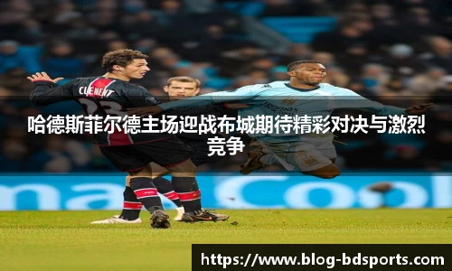 哈德斯菲尔德主场迎战布城期待精彩对决与激烈竞争