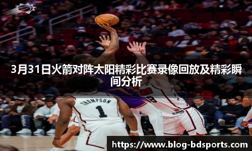 3月31日火箭对阵太阳精彩比赛录像回放及精彩瞬间分析