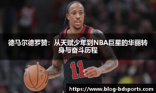 德马尔德罗赞：从天赋少年到NBA巨星的华丽转身与奋斗历程