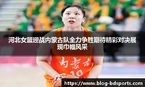 河北女篮迎战内蒙古队全力争胜期待精彩对决展现巾帼风采