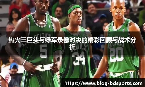 热火三巨头与绿军录像对决的精彩回顾与战术分析
