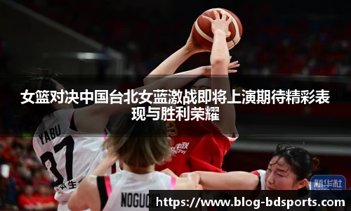 女篮对决中国台北女蓝激战即将上演期待精彩表现与胜利荣耀