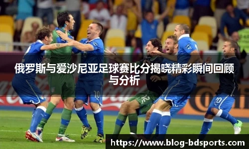俄罗斯与爱沙尼亚足球赛比分揭晓精彩瞬间回顾与分析