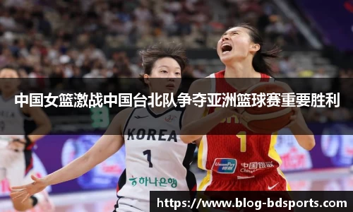 中国女篮激战中国台北队争夺亚洲篮球赛重要胜利