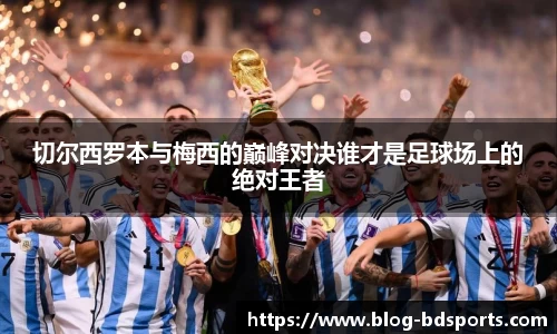 切尔西罗本与梅西的巅峰对决谁才是足球场上的绝对王者