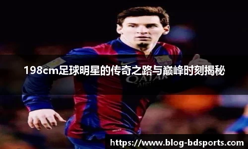 198cm足球明星的传奇之路与巅峰时刻揭秘