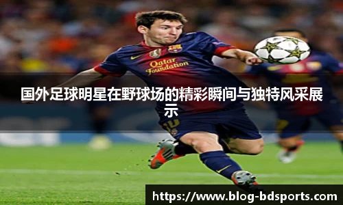 国外足球明星在野球场的精彩瞬间与独特风采展示