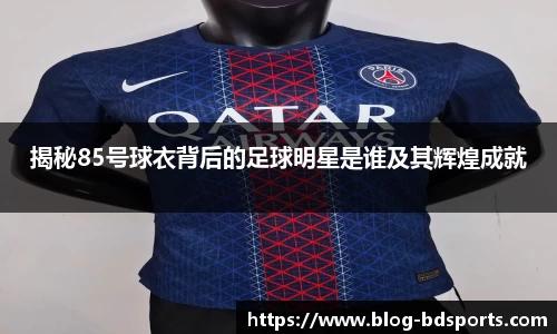 揭秘85号球衣背后的足球明星是谁及其辉煌成就
